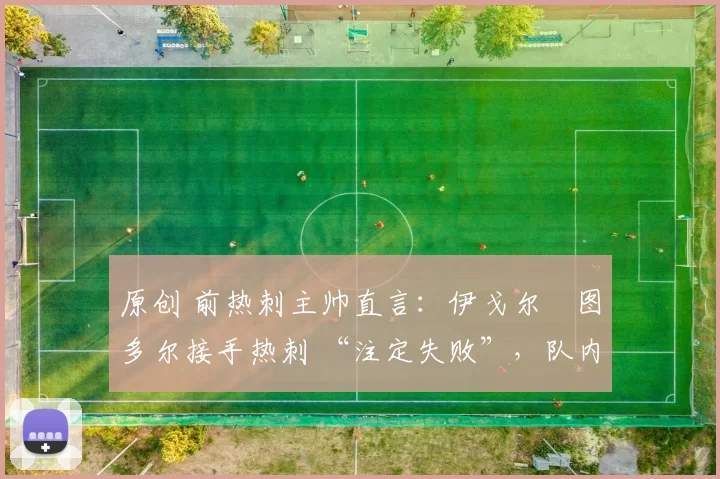 原创 前热刺主帅直言：伊戈尔・图多尔接手热刺 “注定失败”，队内氛围 “ toxic 至极”