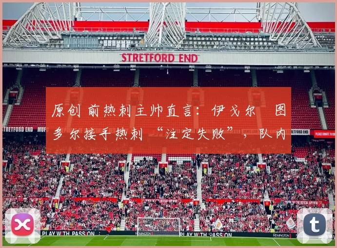 原创 前热刺主帅直言：伊戈尔・图多尔接手热刺 “注定失败”，队内氛围 “ toxic 至极”