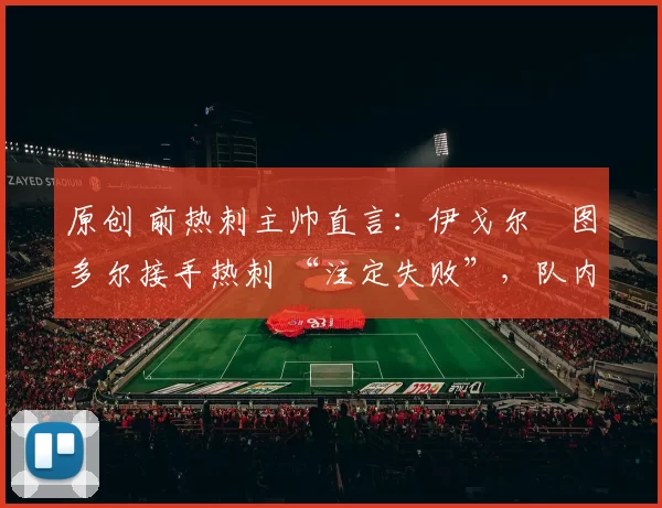 原创 前热刺主帅直言:伊戈尔・图多尔接手热刺 “注定失败”,队内氛围 “ toxic 至极”