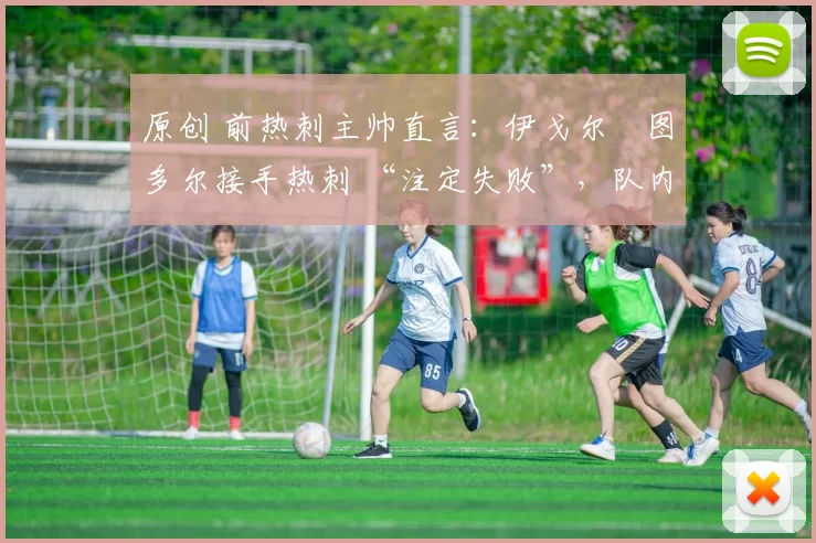 原创 前热刺主帅直言：伊戈尔・图多尔接手热刺 “注定失败”，队内氛围 “ toxic 至极”