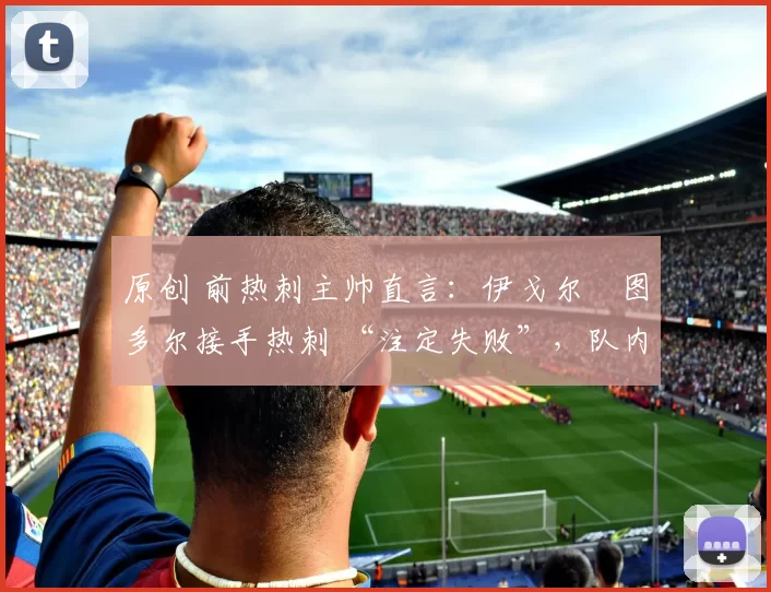 原创 前热刺主帅直言：伊戈尔・图多尔接手热刺 “注定失败”，队内氛围 “ toxic 至极”