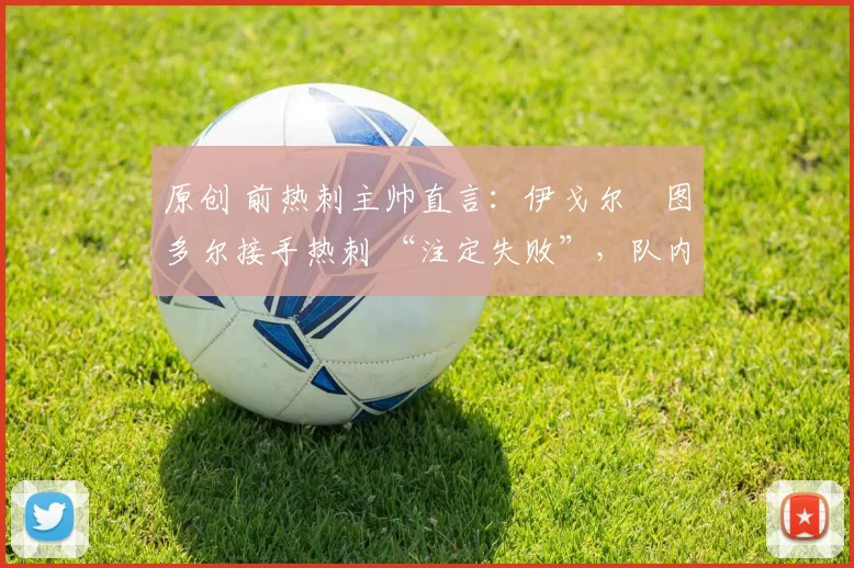 原创 前热刺主帅直言：伊戈尔・图多尔接手热刺 “注定失败”，队内氛围 “ toxic 至极”