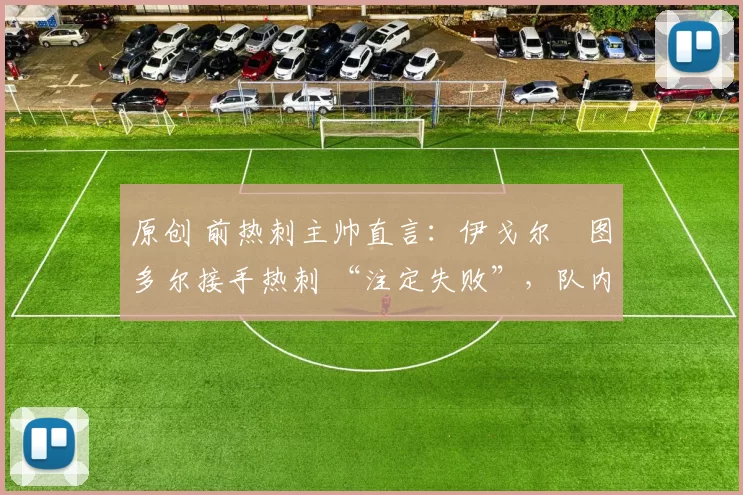 原创 前热刺主帅直言：伊戈尔・图多尔接手热刺 “注定失败”，队内氛围 “ toxic 至极”