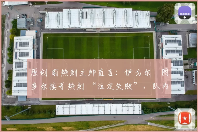 原创 前热刺主帅直言：伊戈尔・图多尔接手热刺 “注定失败”，队内氛围 “ toxic 至极”