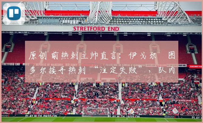 原创 前热刺主帅直言:伊戈尔・图多尔接手热刺 “注定失败”,队内氛围 “ toxic 至极”