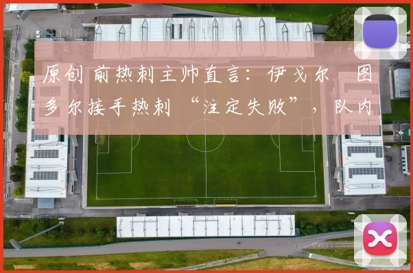 原创 前热刺主帅直言：伊戈尔・图多尔接手热刺 “注定失败”，队内氛围 “ toxic 至极”