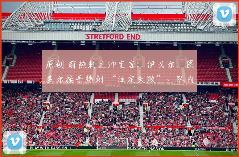 原创 前热刺主帅直言：伊戈尔・图多尔接手热刺 “注定失败”，队内氛围 “ toxic 至极”