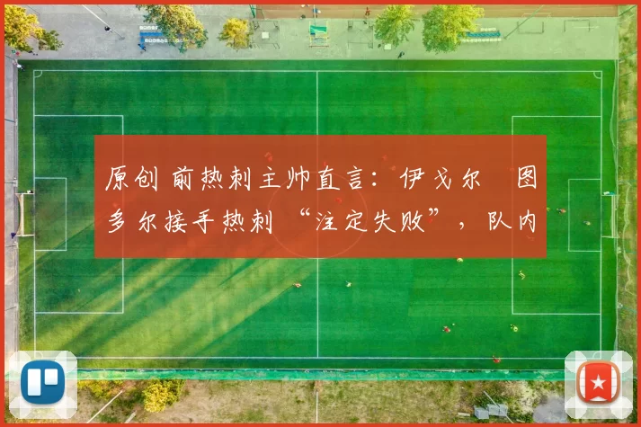 原创 前热刺主帅直言：伊戈尔・图多尔接手热刺 “注定失败”，队内氛围 “ toxic 至极”