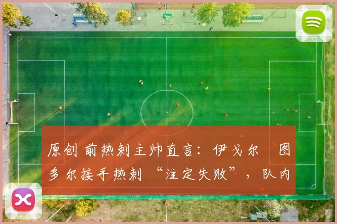 原创 前热刺主帅直言：伊戈尔・图多尔接手热刺 “注定失败”，队内氛围 “ toxic 至极”