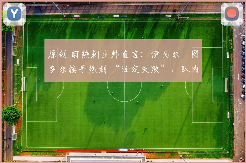 原创 前热刺主帅直言：伊戈尔・图多尔接手热刺 “注定失败”，队内氛围 “ toxic 至极”