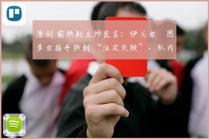 原创 前热刺主帅直言：伊戈尔・图多尔接手热刺 “注定失败”，队内氛围 “ toxic 至极”