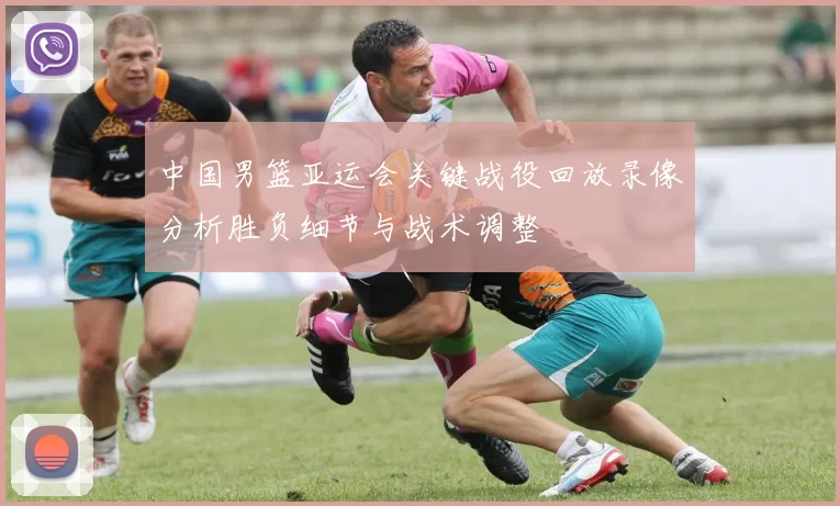 中国男篮亚运会关键战役回放录像分析胜负细节与战术调整