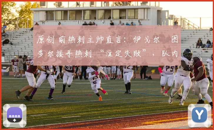 原创 前热刺主帅直言:伊戈尔・图多尔接手热刺 “注定失败”,队内氛围 “ toxic 至极”