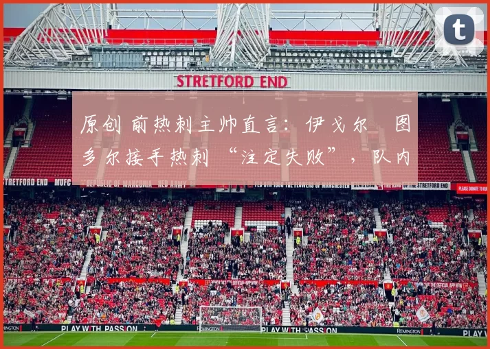 原创 前热刺主帅直言：伊戈尔・图多尔接手热刺 “注定失败”，队内氛围 “ toxic 至极”