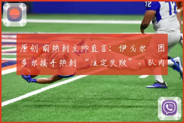 原创 前热刺主帅直言：伊戈尔・图多尔接手热刺 “注定失败”，队内氛围 “ toxic 至极”