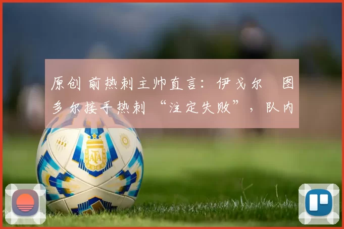 原创 前热刺主帅直言：伊戈尔・图多尔接手热刺 “注定失败”，队内氛围 “ toxic 至极”