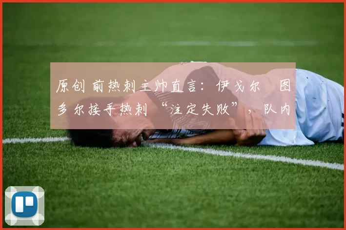 原创 前热刺主帅直言：伊戈尔・图多尔接手热刺 “注定失败”，队内氛围 “ toxic 至极”