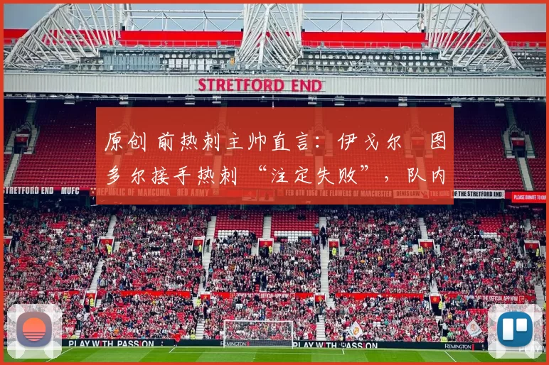 原创 前热刺主帅直言：伊戈尔・图多尔接手热刺 “注定失败”，队内氛围 “ toxic 至极”