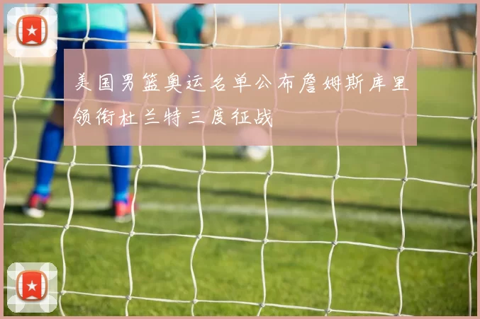 美国男篮奥运名单公布詹姆斯库里领衔杜兰特三度征战