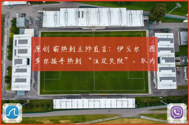 原创 前热刺主帅直言：伊戈尔・图多尔接手热刺 “注定失败”，队内氛围 “ toxic 至极”