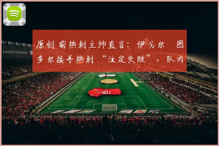 原创 前热刺主帅直言：伊戈尔・图多尔接手热刺 “注定失败”，队内氛围 “ toxic 至极”