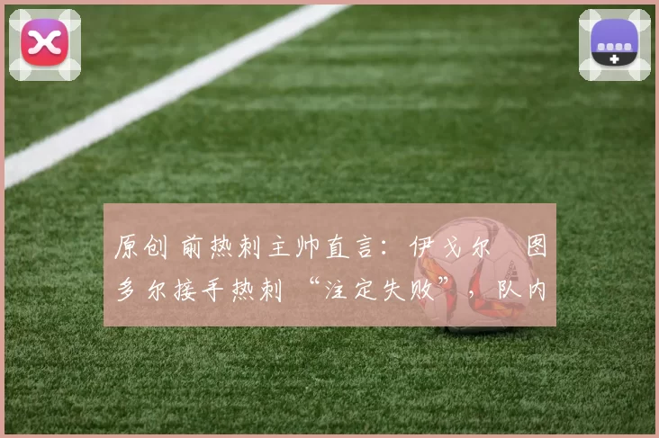 原创 前热刺主帅直言：伊戈尔・图多尔接手热刺 “注定失败”，队内氛围 “ toxic 至极”