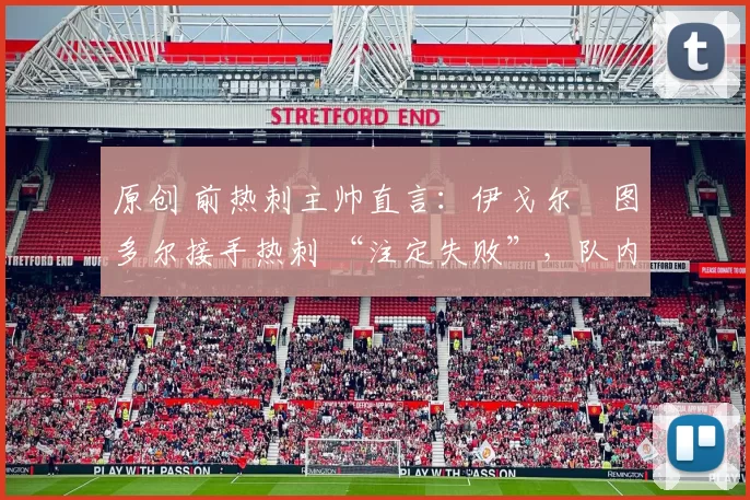原创 前热刺主帅直言：伊戈尔・图多尔接手热刺 “注定失败”，队内氛围 “ toxic 至极”