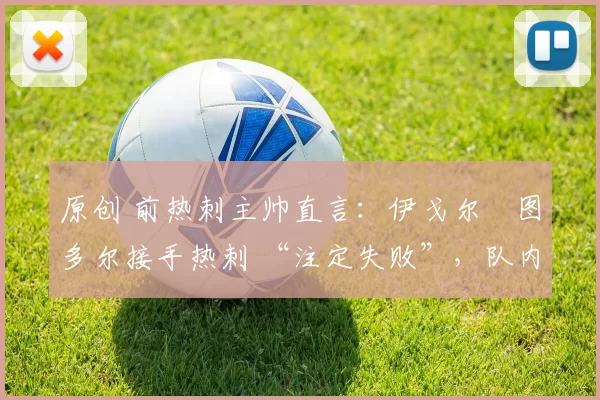 原创 前热刺主帅直言：伊戈尔・图多尔接手热刺 “注定失败”，队内氛围 “ toxic 至极”