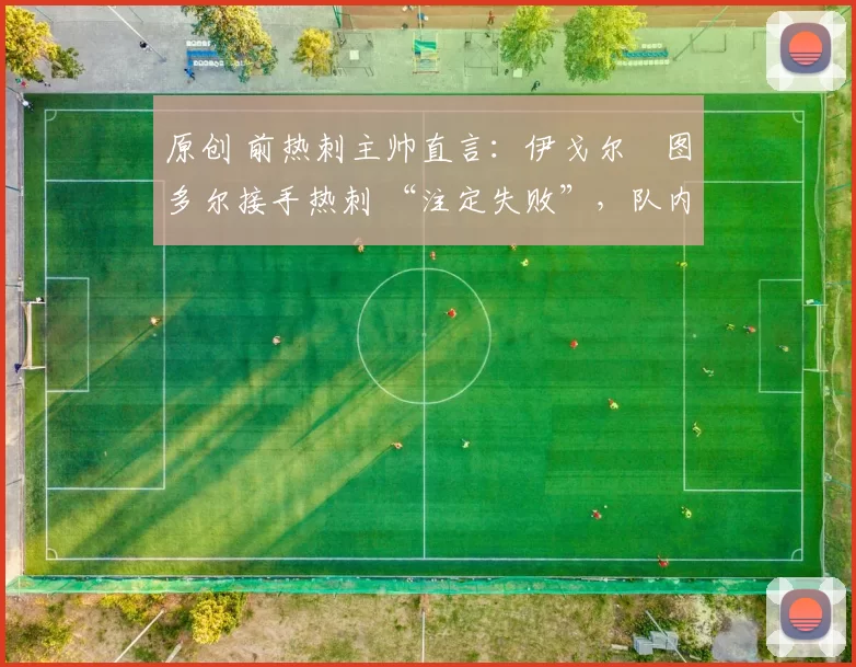 原创 前热刺主帅直言：伊戈尔・图多尔接手热刺 “注定失败”，队内氛围 “ toxic 至极”