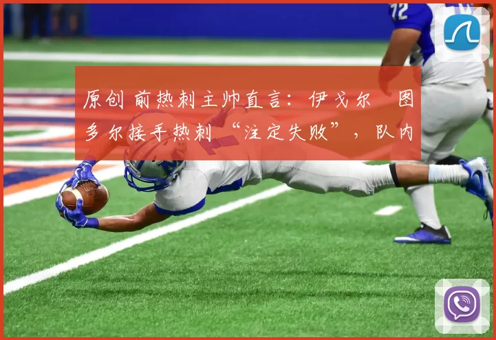 原创 前热刺主帅直言:伊戈尔・图多尔接手热刺 “注定失败”,队内氛围 “ toxic 至极”