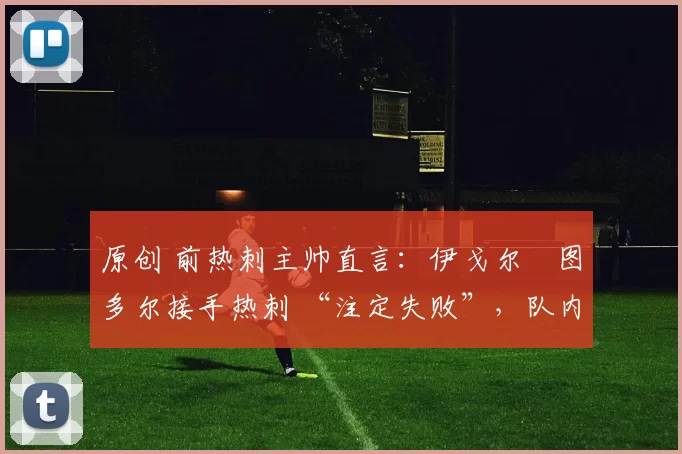 原创 前热刺主帅直言：伊戈尔・图多尔接手热刺 “注定失败”，队内氛围 “ toxic 至极”