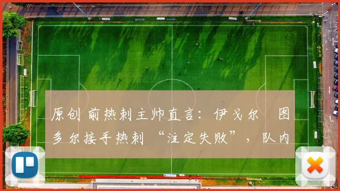 原创 前热刺主帅直言：伊戈尔・图多尔接手热刺 “注定失败”，队内氛围 “ toxic 至极”