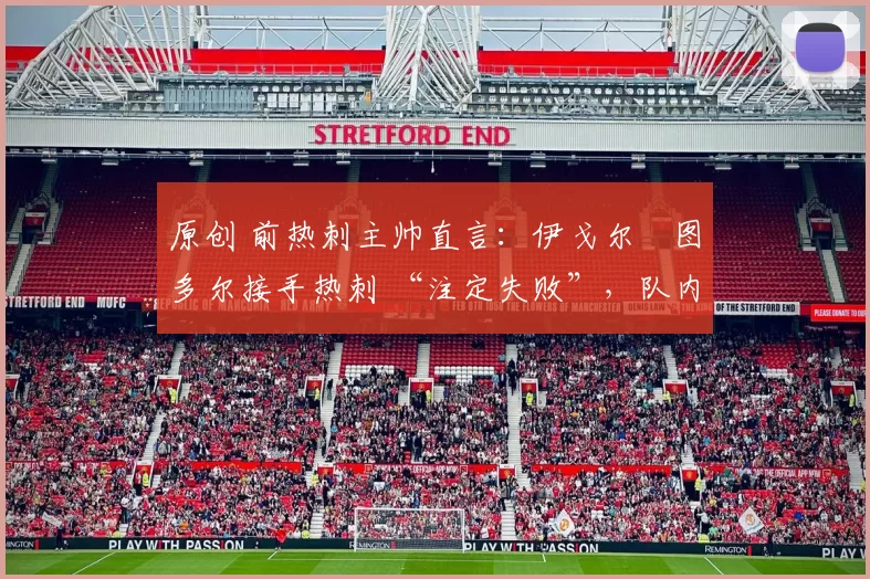 原创 前热刺主帅直言:伊戈尔・图多尔接手热刺 “注定失败”,队内氛围 “ toxic 至极”