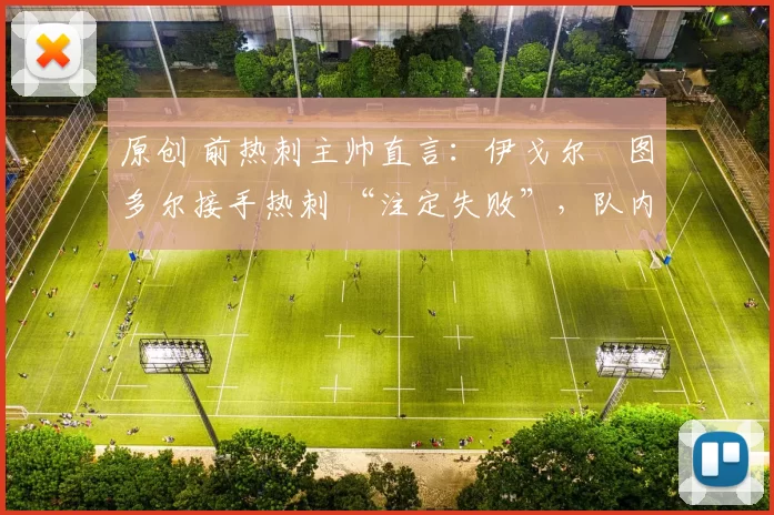 原创 前热刺主帅直言：伊戈尔・图多尔接手热刺 “注定失败”，队内氛围 “ toxic 至极”