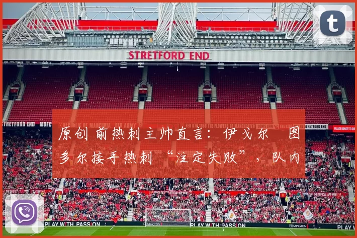 原创 前热刺主帅直言：伊戈尔・图多尔接手热刺 “注定失败”，队内氛围 “ toxic 至极”