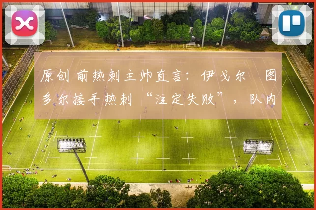 原创 前热刺主帅直言：伊戈尔・图多尔接手热刺 “注定失败”，队内氛围 “ toxic 至极”