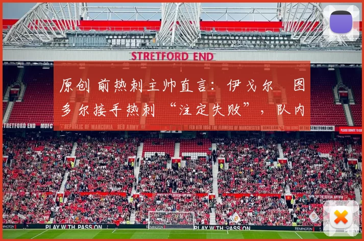 原创 前热刺主帅直言：伊戈尔・图多尔接手热刺 “注定失败”，队内氛围 “ toxic 至极”