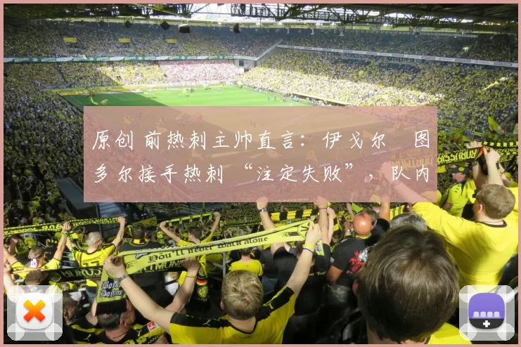 原创 前热刺主帅直言：伊戈尔・图多尔接手热刺 “注定失败”，队内氛围 “ toxic 至极”