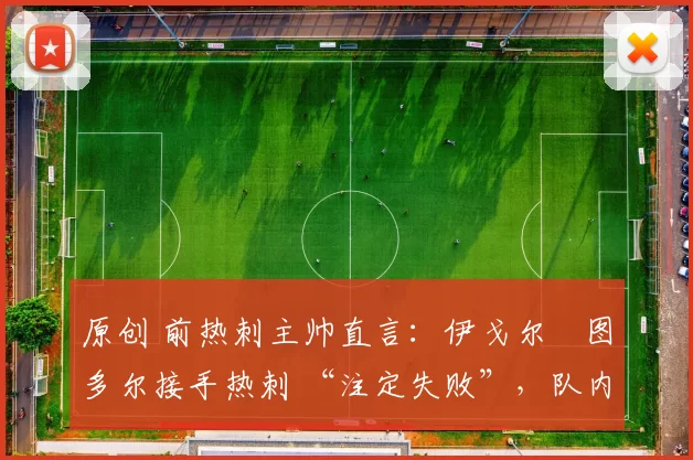 原创 前热刺主帅直言：伊戈尔・图多尔接手热刺 “注定失败”，队内氛围 “ toxic 至极”