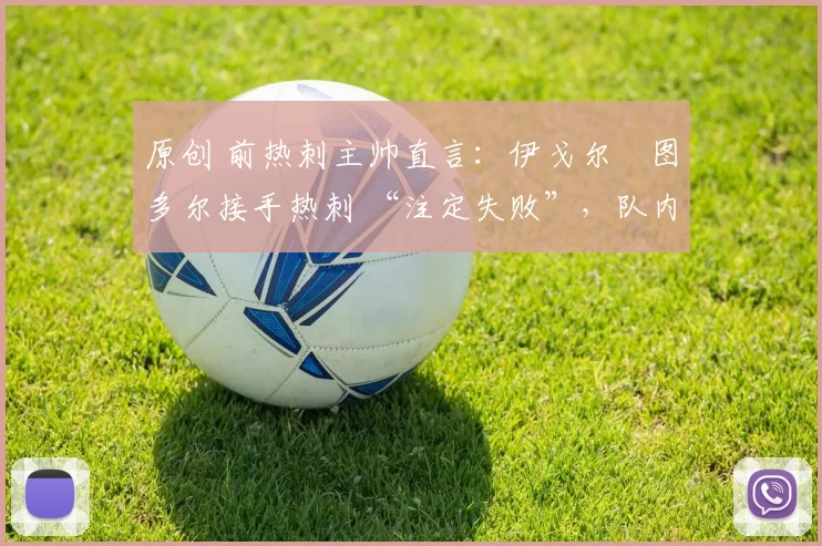 原创 前热刺主帅直言：伊戈尔・图多尔接手热刺 “注定失败”，队内氛围 “ toxic 至极”