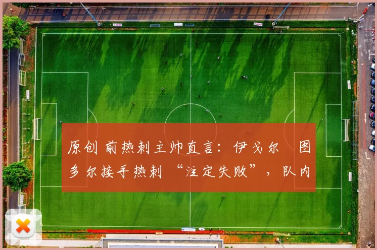 原创 前热刺主帅直言：伊戈尔・图多尔接手热刺 “注定失败”，队内氛围 “ toxic 至极”