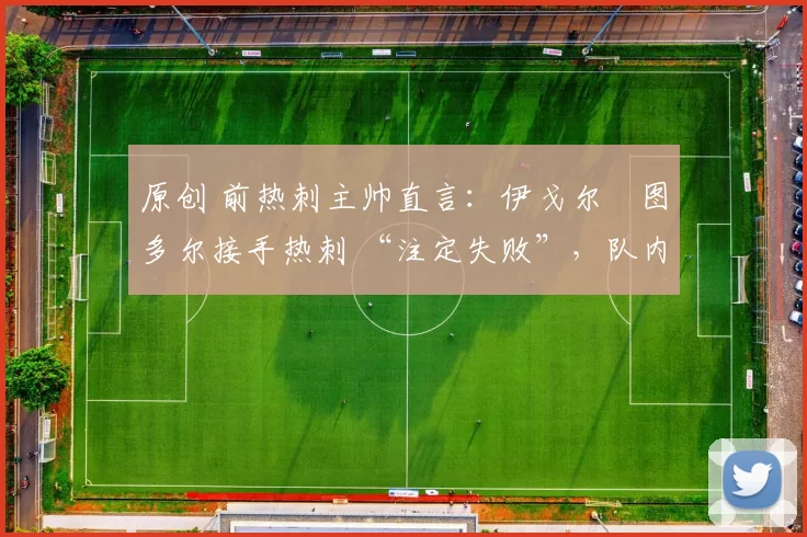 原创 前热刺主帅直言：伊戈尔・图多尔接手热刺 “注定失败”，队内氛围 “ toxic 至极”