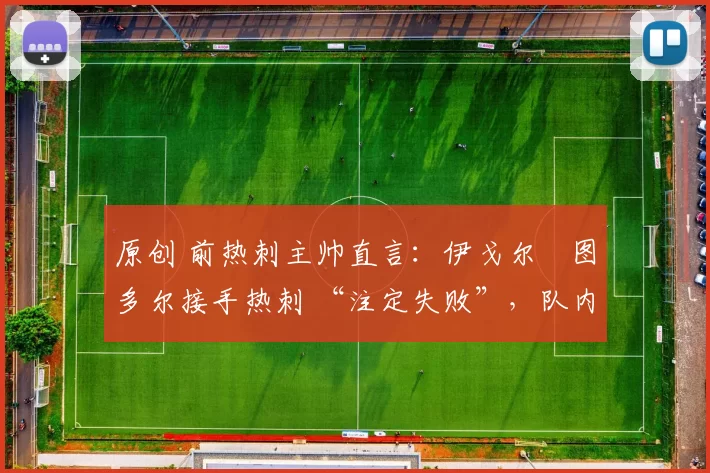 原创 前热刺主帅直言：伊戈尔・图多尔接手热刺 “注定失败”，队内氛围 “ toxic 至极”