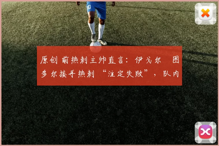 原创 前热刺主帅直言：伊戈尔・图多尔接手热刺 “注定失败”，队内氛围 “ toxic 至极”