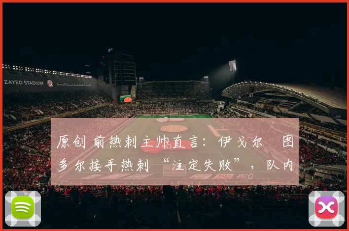 原创 前热刺主帅直言：伊戈尔・图多尔接手热刺 “注定失败”，队内氛围 “ toxic 至极”