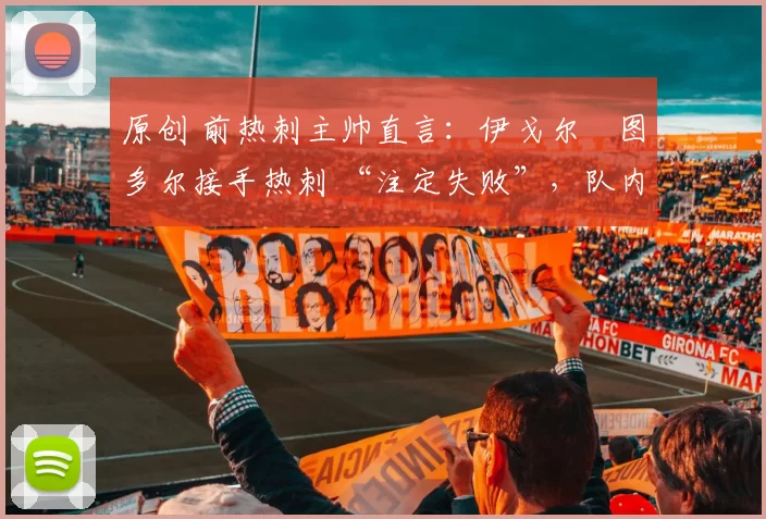 原创 前热刺主帅直言：伊戈尔・图多尔接手热刺 “注定失败”，队内氛围 “ toxic 至极”