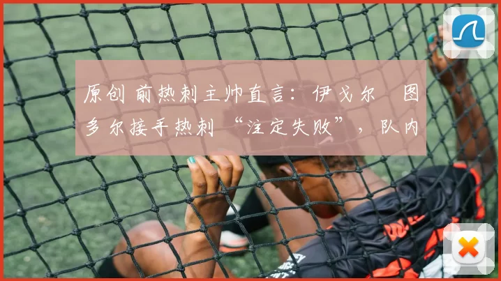 原创 前热刺主帅直言：伊戈尔・图多尔接手热刺 “注定失败”，队内氛围 “ toxic 至极”