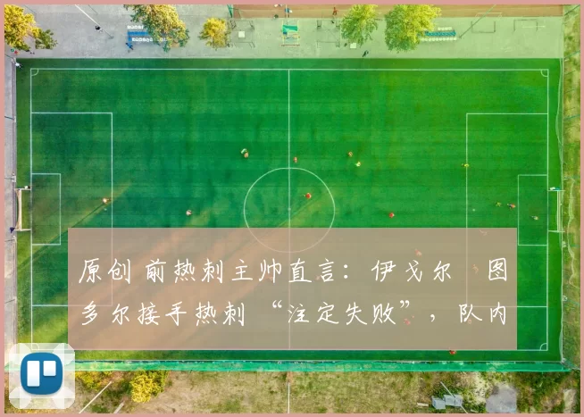 原创 前热刺主帅直言：伊戈尔・图多尔接手热刺 “注定失败”，队内氛围 “ toxic 至极”