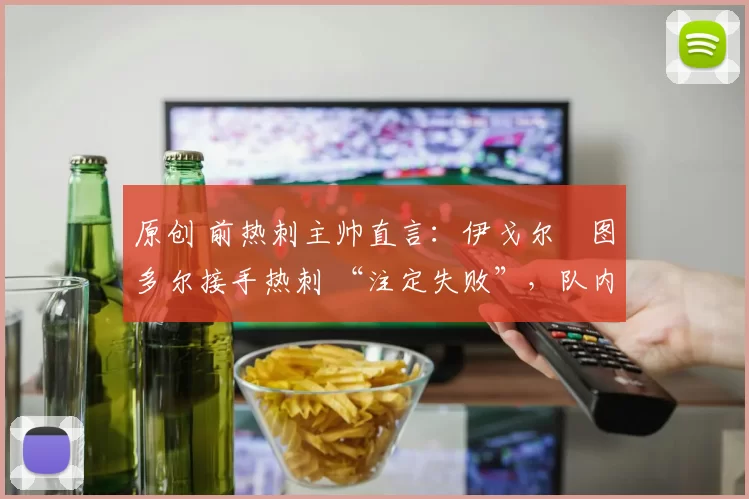 原创 前热刺主帅直言：伊戈尔・图多尔接手热刺 “注定失败”，队内氛围 “ toxic 至极”