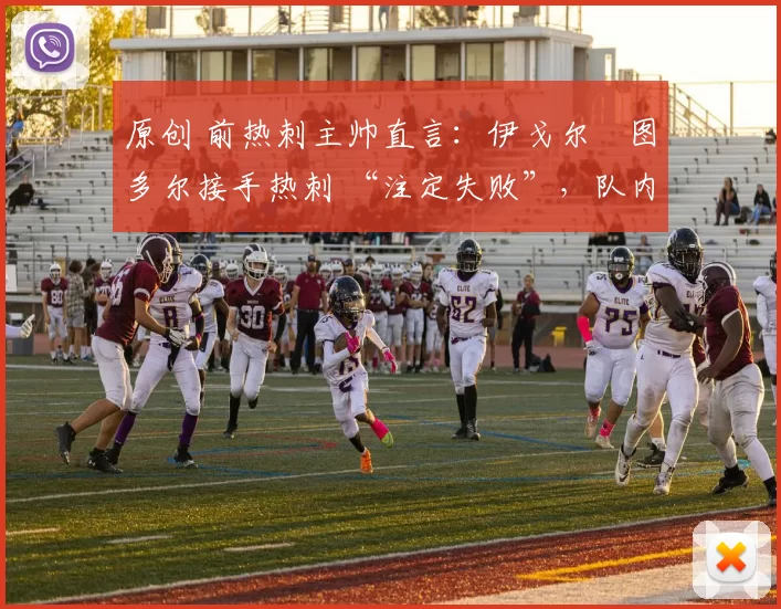 原创 前热刺主帅直言:伊戈尔・图多尔接手热刺 “注定失败”,队内氛围 “ toxic 至极”